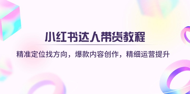 （14142期）小红书达人带货教程：精准定位找方向，爆款内容创作，精细运营提升-8U创业网