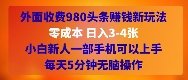外面收费980头条挣钱新玩法，零成本 日入3-4张，小白新人一部手机可以上手，每天5分钟无脑操作-8U创业网