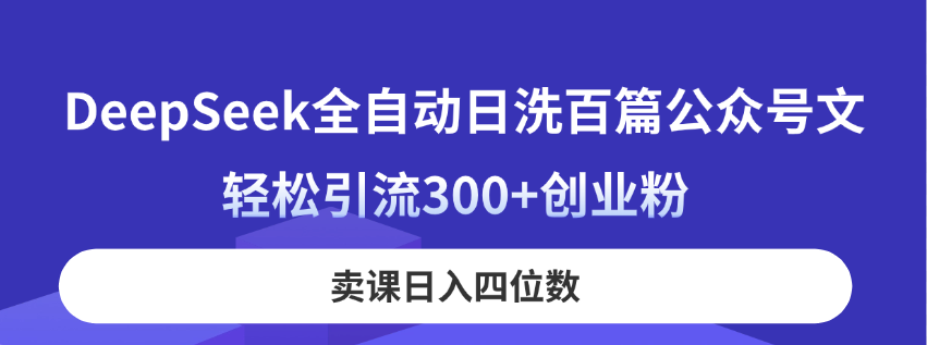 （14326期）DeepSeek全自动日洗百篇公众号文，轻松引流300+创业粉，卖课日入四位数！-8U创业网
