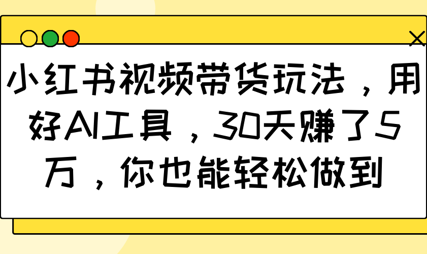 小红书视频带货玩法，用好AI工具，30天赚了5万，你也能轻松做到-8U创业网