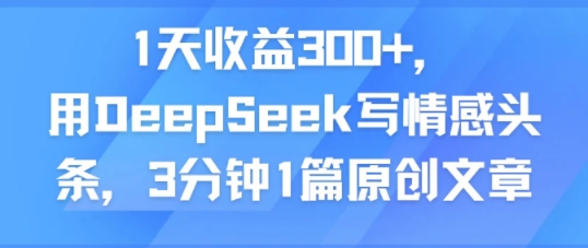1天收益300+，用DeepSeek写情感头条，3分钟1篇原创文章-8U创业网