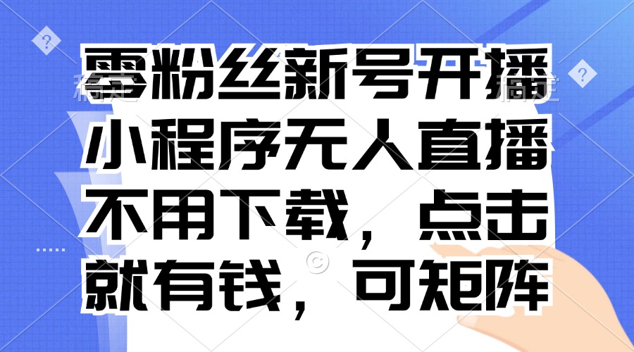 零粉丝新号开播 小程序无人直播，不用下载点击就有钱可矩阵-8U创业网