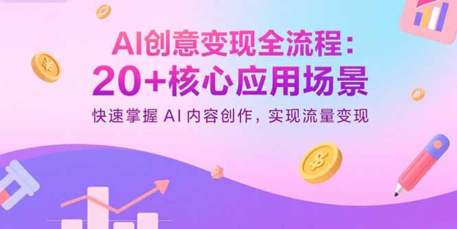 AI创意变现全流程：20+核心应用场景，快速掌握AI内容创作，实现流量变现-8U创业网