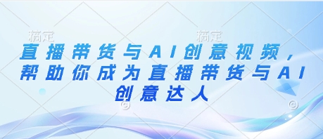直播带货与AI创意视频，帮助你成为直播带货与AI创意达人-8U创业网