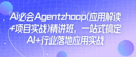 Ai必会Agent(应用解读+项目实战)精讲班，一站式搞定AI+行业落地应用实战-8U创业网