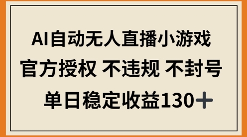 AI自动无人直播小游戏，官方授权 不违规 不封号，单日稳定收益100+-8U创业网