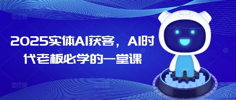 2025实体AI获客，AI时代老板必学的一堂课-8U创业网