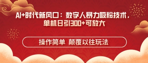 AI+时代新风口：数字人暴力吸粉技术，单机日引3张+可放大-8U创业网