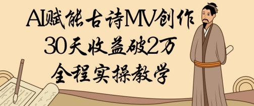 AI赋能古诗MV创作：30天收益破1W，全程实操教学-8U创业网