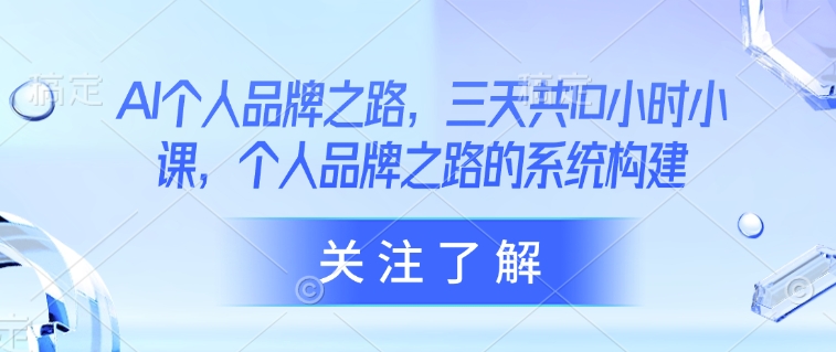 AI个人品牌之路，​三天共10小时小课，个人品牌之路的系统构建-8U创业网