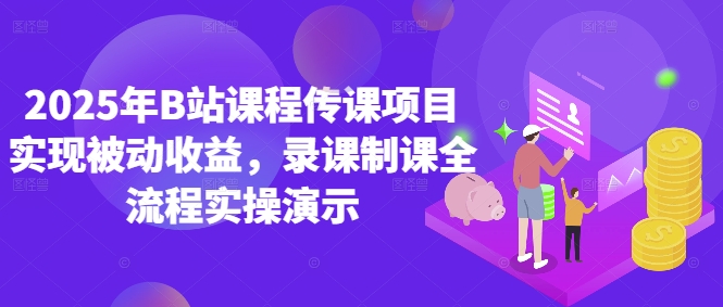 2025年B站课程传课项目实现被动收益，录课制课全流程实操演示-8U创业网