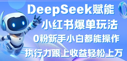 DeepSeek赋能小红书爆单玩法0粉新手小白都能操作，执行力跟上收益轻松上W，懒人勿做-8U创业网