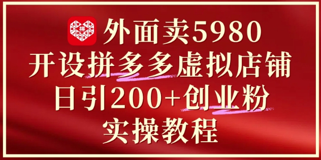 外面卖5980开设拼多多虚拟店铺：单日引流200+创业付费粉实战教程-8U创业网