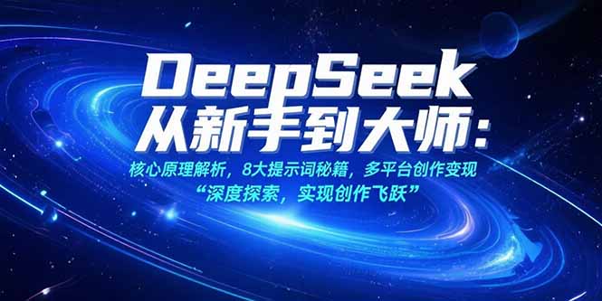 （15484期）DeepSeek从新手到大师：核心原理解析，8大提示词秘籍，多平台创作变现-8U创业网