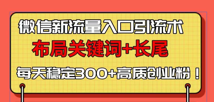 微信新流量入口引流术，布局关键词+长尾，每天稳定300+高质创业粉！-8U创业网