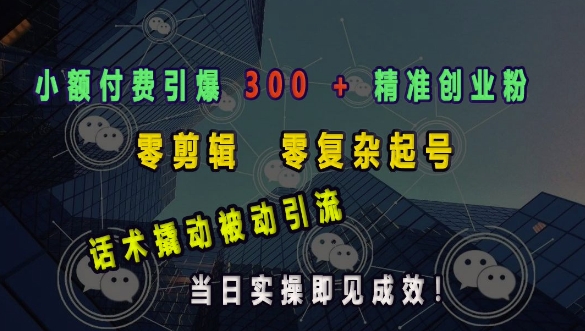 小额付费引爆 300 + 精准创业粉，零剪辑、零复杂起号，话术撬动被动引流，当日实操即见成效-8U创业网