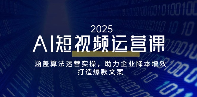 AI短视频运营课，涵盖算法运营实操，助力企业降本增效，打造爆款文案-8U创业网