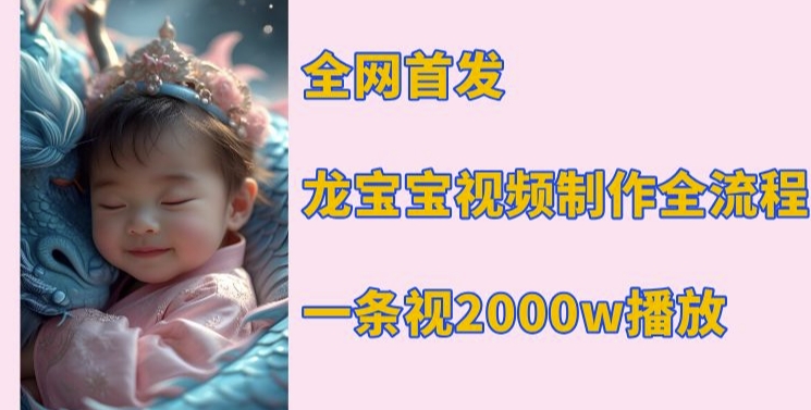 全网首发，龙宝宝视频制作教程，一条视频2000w播放-8U创业网
