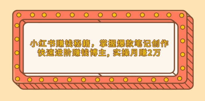 小红书赚钱秘籍，掌握爆款笔记创作，快速进阶赚钱博主, 实操月赚2万-8U创业网