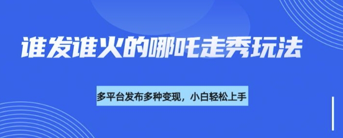 利用deepseek制作谁发谁火的哪吒2人物走秀视频，多平台发布多种变现-8U创业网