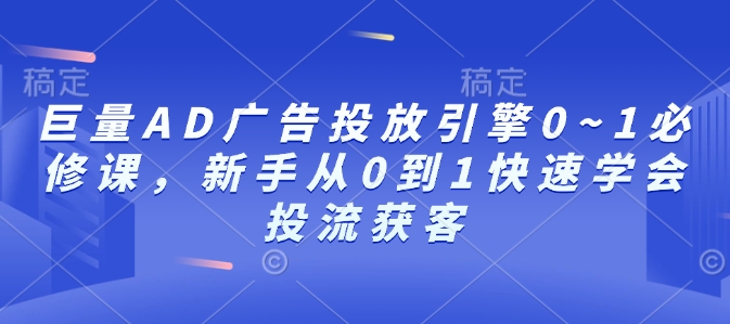 巨量AD广告投放引擎0~1必修课，新手从0到1快速学会投流获客-8U创业网