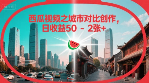西瓜视频之城市对比创作，日收益50-2张+-8U创业网