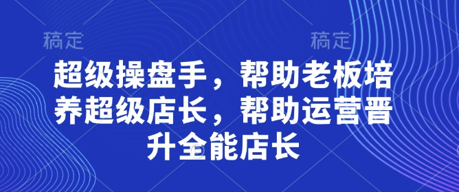 超级操盘手，​帮助老板培养超级店长，帮助运营晋升全能店长-8U创业网