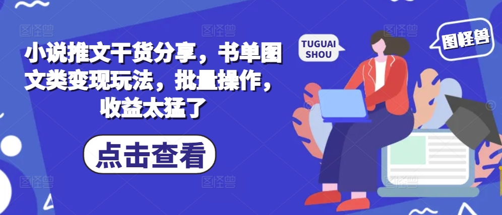 小说推文干货分享，书单图文类变现玩法，批量操作，收益太猛了-8U创业网