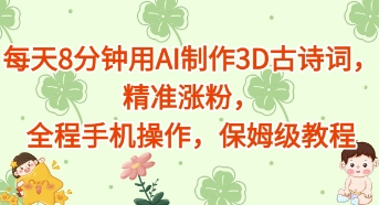 每天8分钟用AI制作3D古诗词，精准涨粉，全程手机操作，保姆级教程-8U创业网