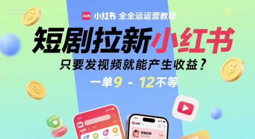 短剧拉新小红书全运营教程，只要发视频就能产生收益，一单9-12不等-8U创业网