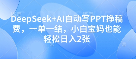 DeepSeek+AI自动写PPT挣稿费，一单一结，小白宝妈也能轻松日入2张-8U创业网