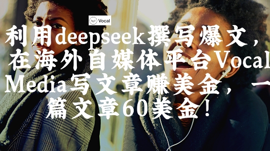 出海搞钱！利用deepseek撰写爆文，在海外自媒体平台Vocal Media写文章挣美金，一篇文章60刀-8U创业网