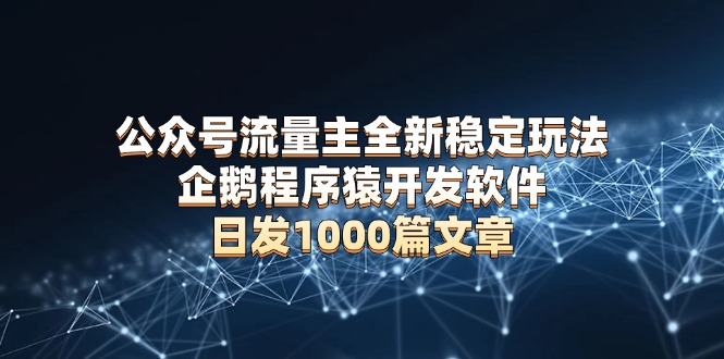 公众号流量主全新稳定玩法 企鹅程序猿开发软件 日发1000篇文章 无需AI改写-8U创业网