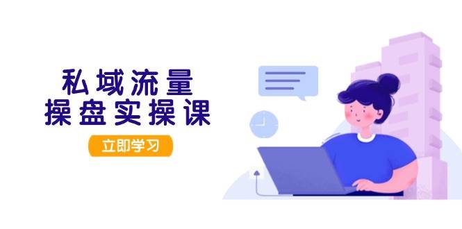 私域流量操盘实操课，从用户调研到成交变现，打造可落地的私域引流策略-8U创业网