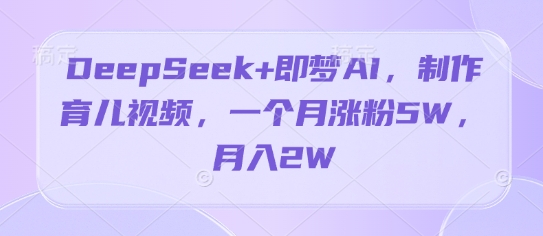 DeepSeek+即梦AI，制作育儿视频，一个月涨粉5W，月入2W-8U创业网