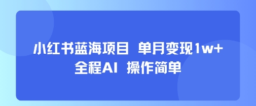 小红书蓝海项目 单月变现1w+ 全程AI 操作简单-8U创业网