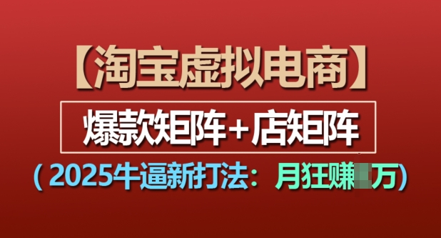 淘宝虚拟电商，2025牛逼新打法：爆款矩阵+店矩阵，月入过万-8U创业网