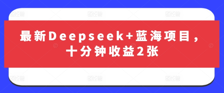 最新Deepseek+蓝海项目，十分钟收益2张-8U创业网