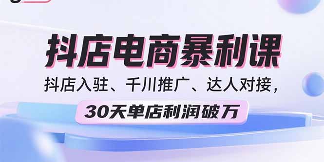 2025抖店电商暴利课，抖店入驻、千川推广、达人对接，30天单店利润破万-8U创业网