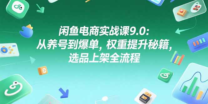 （15325期）闲鱼电商实战课9.0：从养号到爆单，权重提升秘籍，选品上架全流程-8U创业网