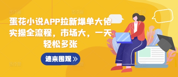 蛋花小说APP拉新爆单大佬实操全流程，市场大，一天轻松多张-8U创业网