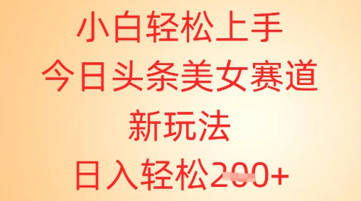 小白轻松上手，今日头条美女赛道新玩法，日入轻松2张+-8U创业网