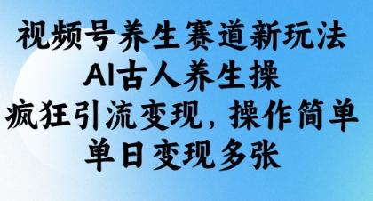 视频号养生赛道新玩法，AI古人养生操，疯狂引流变现，操作简单，单日变现多张-8U创业网