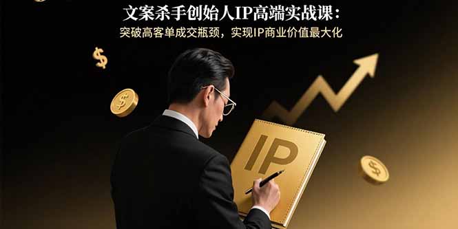 文案杀手创始人IP高端实战课：突破高客单成交瓶颈，实现IP商业价值最大化-8U创业网