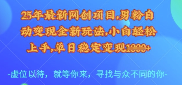 25年最新网创项目，男粉自动变现全新玩法，小白轻松上手，单日稳定变现多张【揭秘】-8U创业网