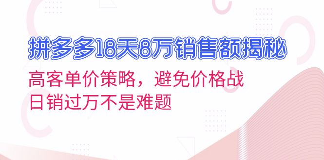 拼多多18天8万销售额揭秘：高客单价策略，避免价格战，日销过万不是难题-8U创业网