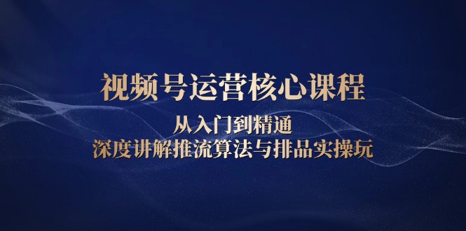 视频号运营核心课程，从入门到精通，深度讲解推流算法与排品实操玩-8U创业网