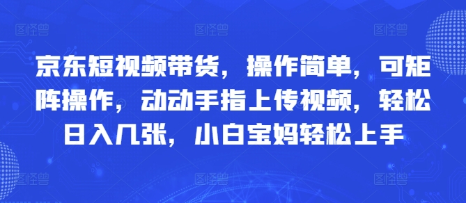 京东短视频带货，操作简单，可矩阵操作，动动手指上传视频，轻松日入几张，小白宝妈轻松上手-8U创业网