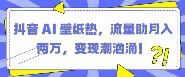 抖音 AI 壁纸热，流量助月入两W，变现潮汹涌【揭秘】-8U创业网