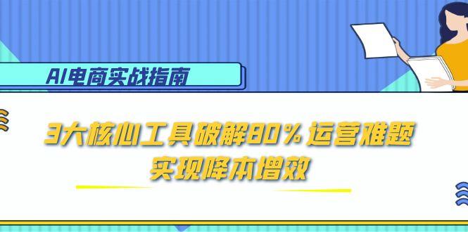 （15026期）AI电商实战指南：3大核心工具破解80%运营难题，实现降本增效-8U创业网